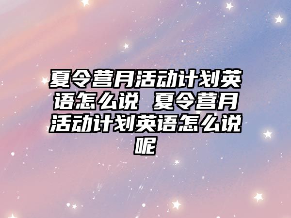 夏令營月活動計劃英語怎么說 夏令營月活動計劃英語怎么說呢