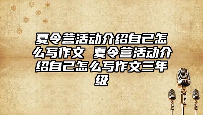 夏令營活動介紹自己怎么寫作文 夏令營活動介紹自己怎么寫作文三年級