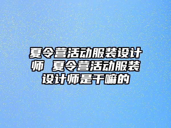 夏令營活動服裝設計師 夏令營活動服裝設計師是干嘛的