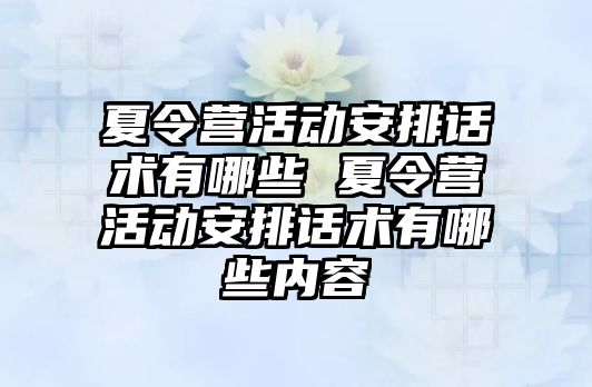 夏令營活動安排話術有哪些 夏令營活動安排話術有哪些內容