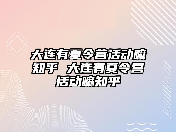 大連有夏令營活動嘛知乎 大連有夏令營活動嘛知乎