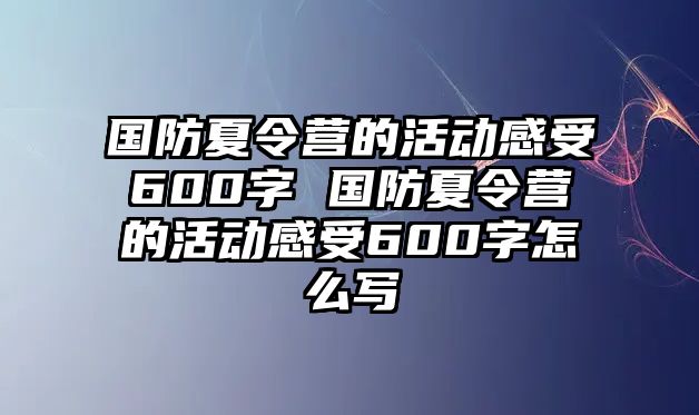 國防夏令營的活動感受600字 國防夏令營的活動感受600字怎么寫