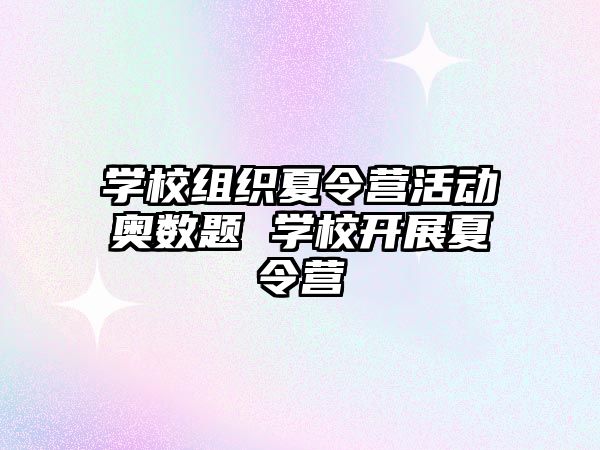 學校組織夏令營活動奧數題 學校開展夏令營