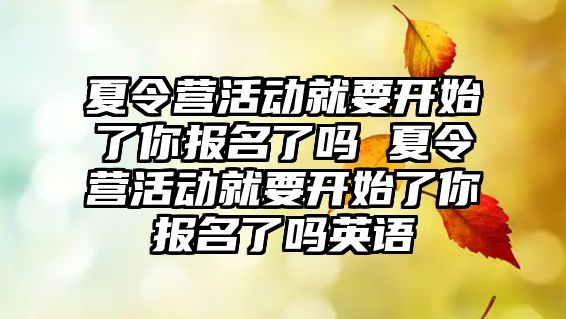 夏令營活動就要開始了你報名了嗎 夏令營活動就要開始了你報名了嗎英語