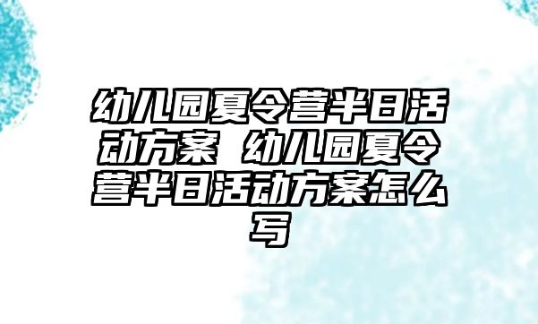 幼兒園夏令營半日活動方案 幼兒園夏令營半日活動方案怎么寫