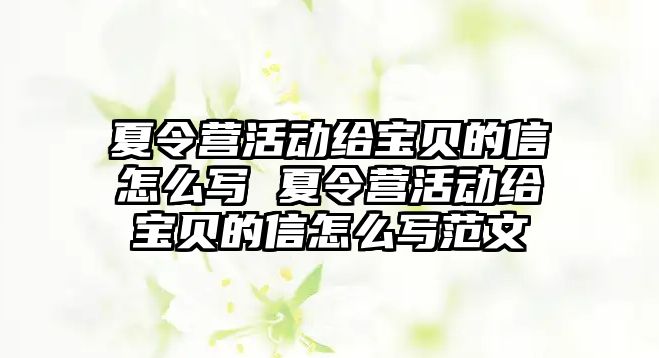 夏令營活動給寶貝的信怎么寫 夏令營活動給寶貝的信怎么寫范文