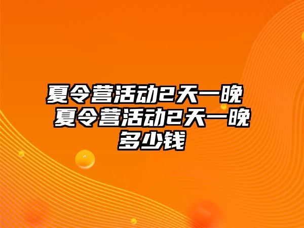 夏令營(yíng)活動(dòng)2天一晚 夏令營(yíng)活動(dòng)2天一晚多少錢