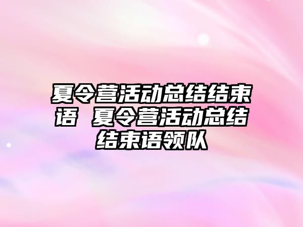 夏令營活動總結結束語 夏令營活動總結結束語領隊