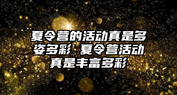 夏令營的活動真是多姿多彩 夏令營活動真是豐富多彩