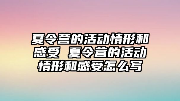 夏令營的活動情形和感受 夏令營的活動情形和感受怎么寫