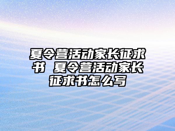 夏令營活動家長征求書 夏令營活動家長征求書怎么寫