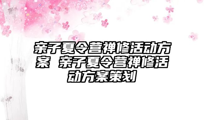 親子夏令營禪修活動方案 親子夏令營禪修活動方案策劃