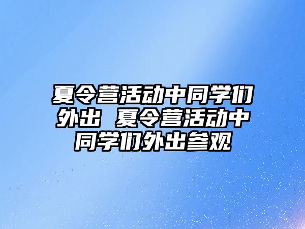 夏令營活動中同學們外出 夏令營活動中同學們外出參觀