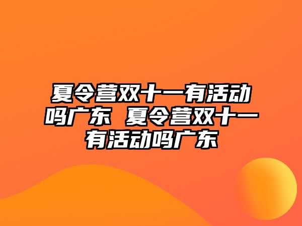 夏令營雙十一有活動嗎廣東 夏令營雙十一有活動嗎廣東