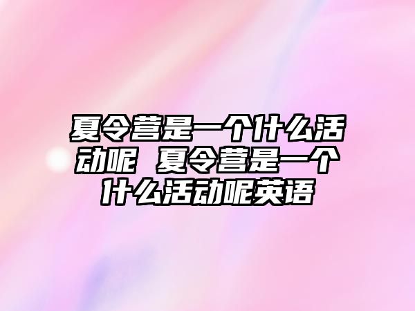 夏令營是一個什么活動呢 夏令營是一個什么活動呢英語