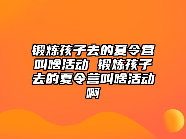 鍛煉孩子去的夏令營叫啥活動 鍛煉孩子去的夏令營叫啥活動啊