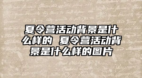 夏令營活動背景是什么樣的 夏令營活動背景是什么樣的圖片