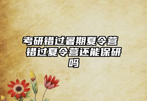 考研錯(cuò)過暑期夏令營 錯(cuò)過夏令營還能保研嗎