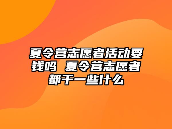 夏令營志愿者活動(dòng)要錢嗎 夏令營志愿者都干一些什么