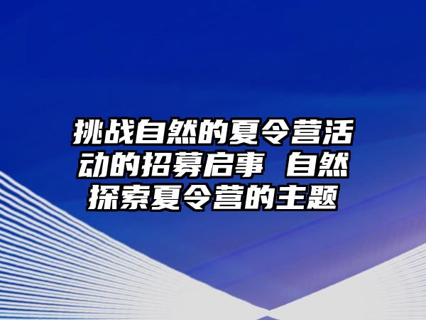 挑戰(zhàn)自然的夏令營活動的招募啟事 自然探索夏令營的主題