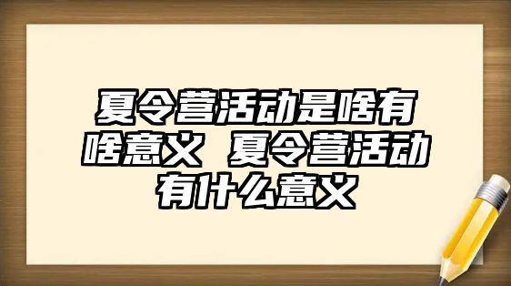 夏令營活動是啥有啥意義 夏令營活動有什么意義