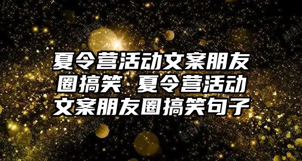 夏令營活動文案朋友圈搞笑 夏令營活動文案朋友圈搞笑句子