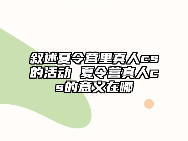 敘述夏令營里真人cs的活動 夏令營真人cs的意義在哪