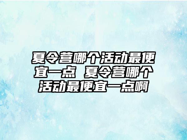 夏令營哪個活動最便宜一點 夏令營哪個活動最便宜一點啊