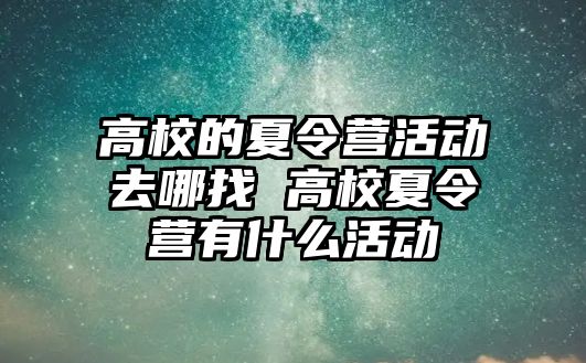 高校的夏令營活動去哪找 高校夏令營有什么活動