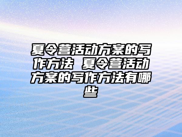 夏令營活動方案的寫作方法 夏令營活動方案的寫作方法有哪些