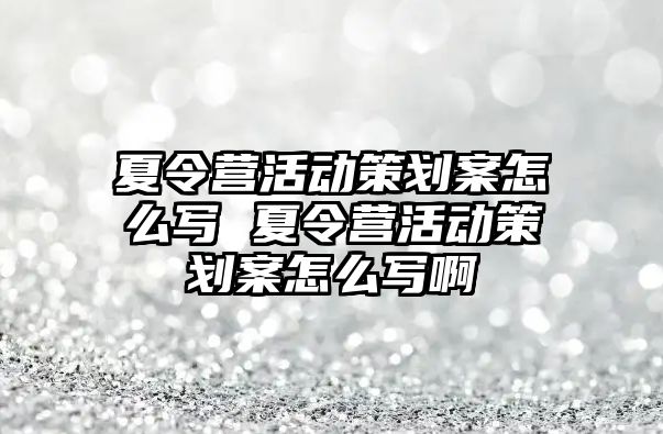 夏令營活動策劃案怎么寫 夏令營活動策劃案怎么寫啊