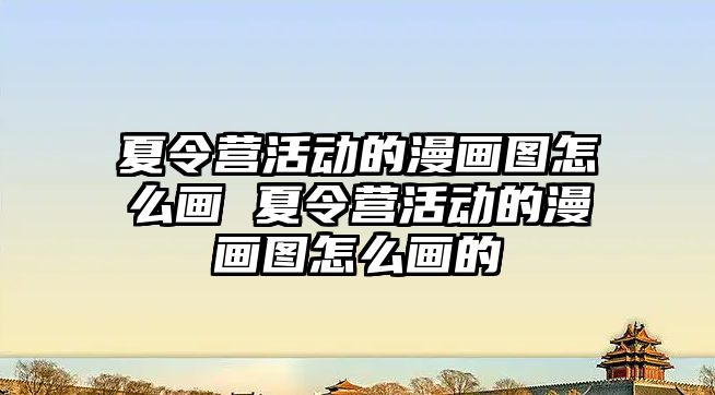 夏令營活動的漫畫圖怎么畫 夏令營活動的漫畫圖怎么畫的