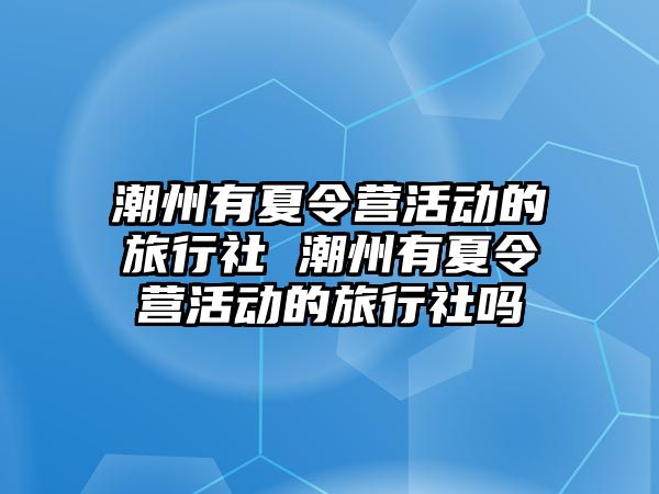 潮州有夏令營活動的旅行社 潮州有夏令營活動的旅行社嗎