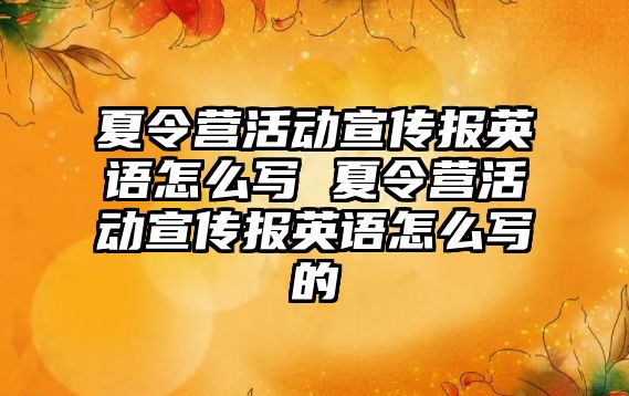 夏令營活動宣傳報英語怎么寫 夏令營活動宣傳報英語怎么寫的