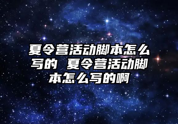 夏令營活動腳本怎么寫的 夏令營活動腳本怎么寫的啊