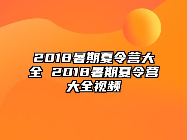 2018暑期夏令營大全 2018暑期夏令營大全視頻