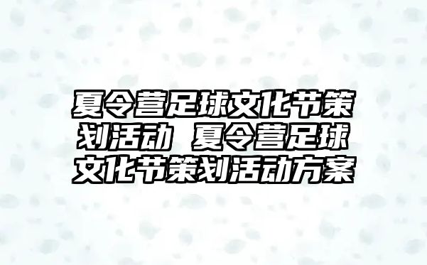 夏令營足球文化節策劃活動 夏令營足球文化節策劃活動方案