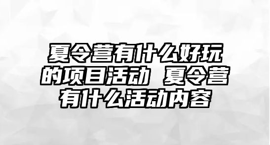 夏令營有什么好玩的項目活動 夏令營有什么活動內(nèi)容