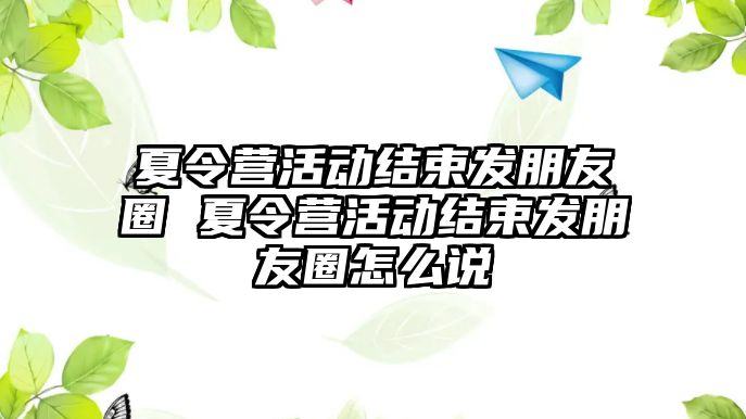 夏令營活動結束發朋友圈 夏令營活動結束發朋友圈怎么說