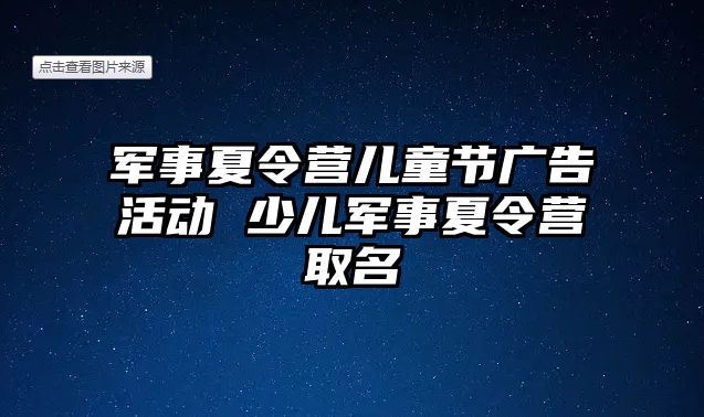 軍事夏令營兒童節(jié)廣告活動 少兒軍事夏令營取名