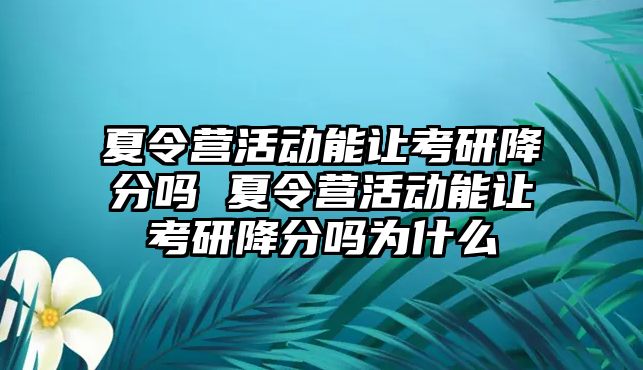 夏令營活動能讓考研降分嗎 夏令營活動能讓考研降分嗎為什么