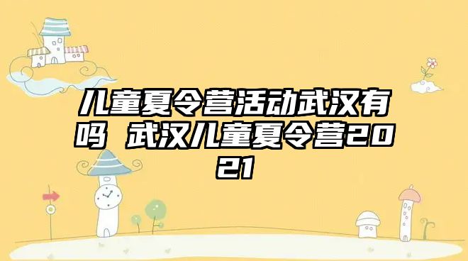 兒童夏令營活動武漢有嗎 武漢兒童夏令營2021
