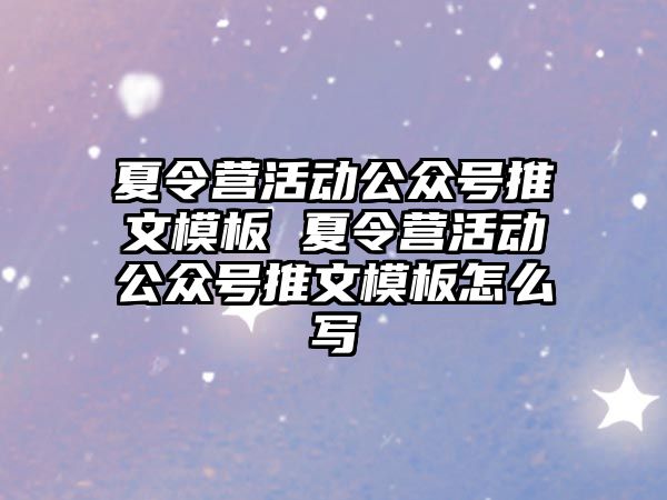 夏令營活動公眾號推文模板 夏令營活動公眾號推文模板怎么寫