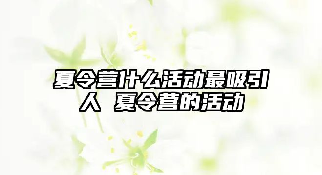 夏令營什么活動最吸引人 夏令營的活動