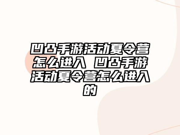 凹凸手游活動夏令營怎么進入 凹凸手游活動夏令營怎么進入的