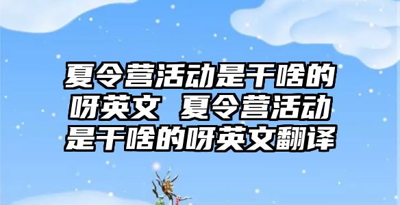 夏令營活動是干啥的呀英文 夏令營活動是干啥的呀英文翻譯