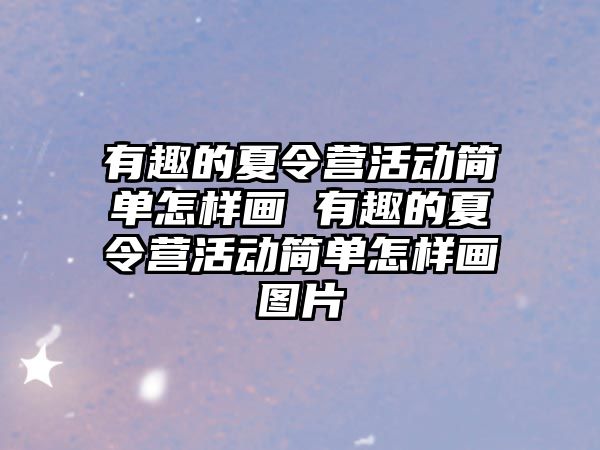 有趣的夏令營活動簡單怎樣畫 有趣的夏令營活動簡單怎樣畫圖片