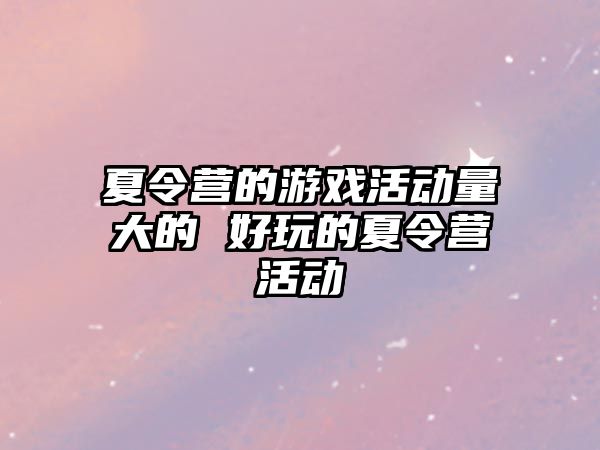 夏令營的游戲活動量大的 好玩的夏令營活動