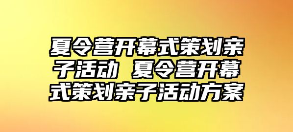 夏令營開幕式策劃親子活動 夏令營開幕式策劃親子活動方案