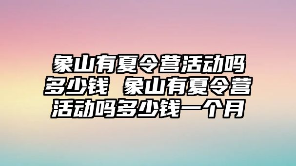 象山有夏令營活動嗎多少錢 象山有夏令營活動嗎多少錢一個月